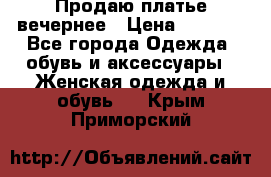 Продаю платье вечернее › Цена ­ 7 000 - Все города Одежда, обувь и аксессуары » Женская одежда и обувь   . Крым,Приморский